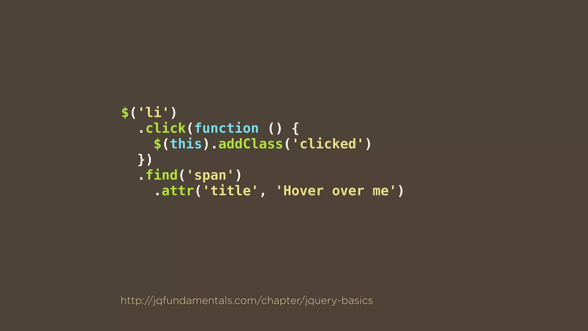 $('li')
.click(function () {
$(this).addClass('clicked')
})
.find('span')
.attr('title', 'Hover over me')
http://jqfundamentals.com/chapter/jquery-basics
 