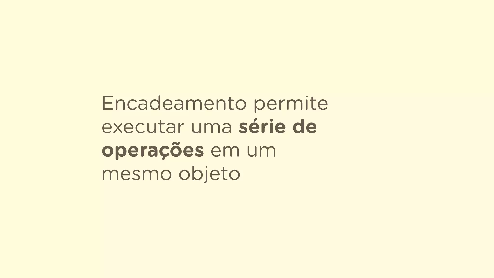 Encadeamento permite
executar uma série de
operações em um
mesmo objeto
 