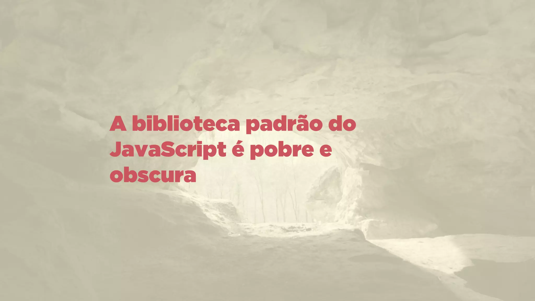A biblioteca padrão do
JavaScript é pobre e
obscura
 
