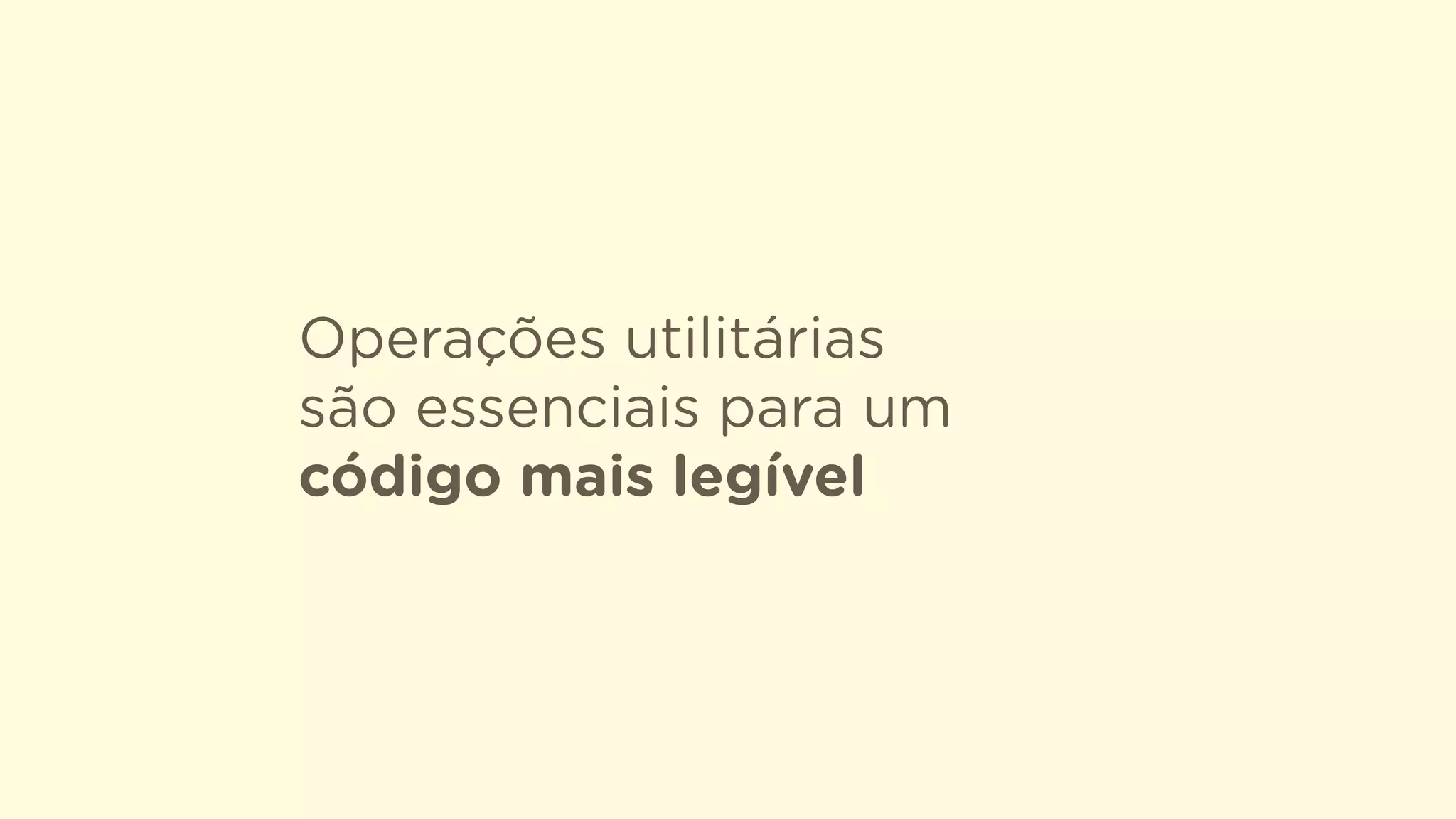 Operações utilitárias  
são essenciais para um
código mais legível
 