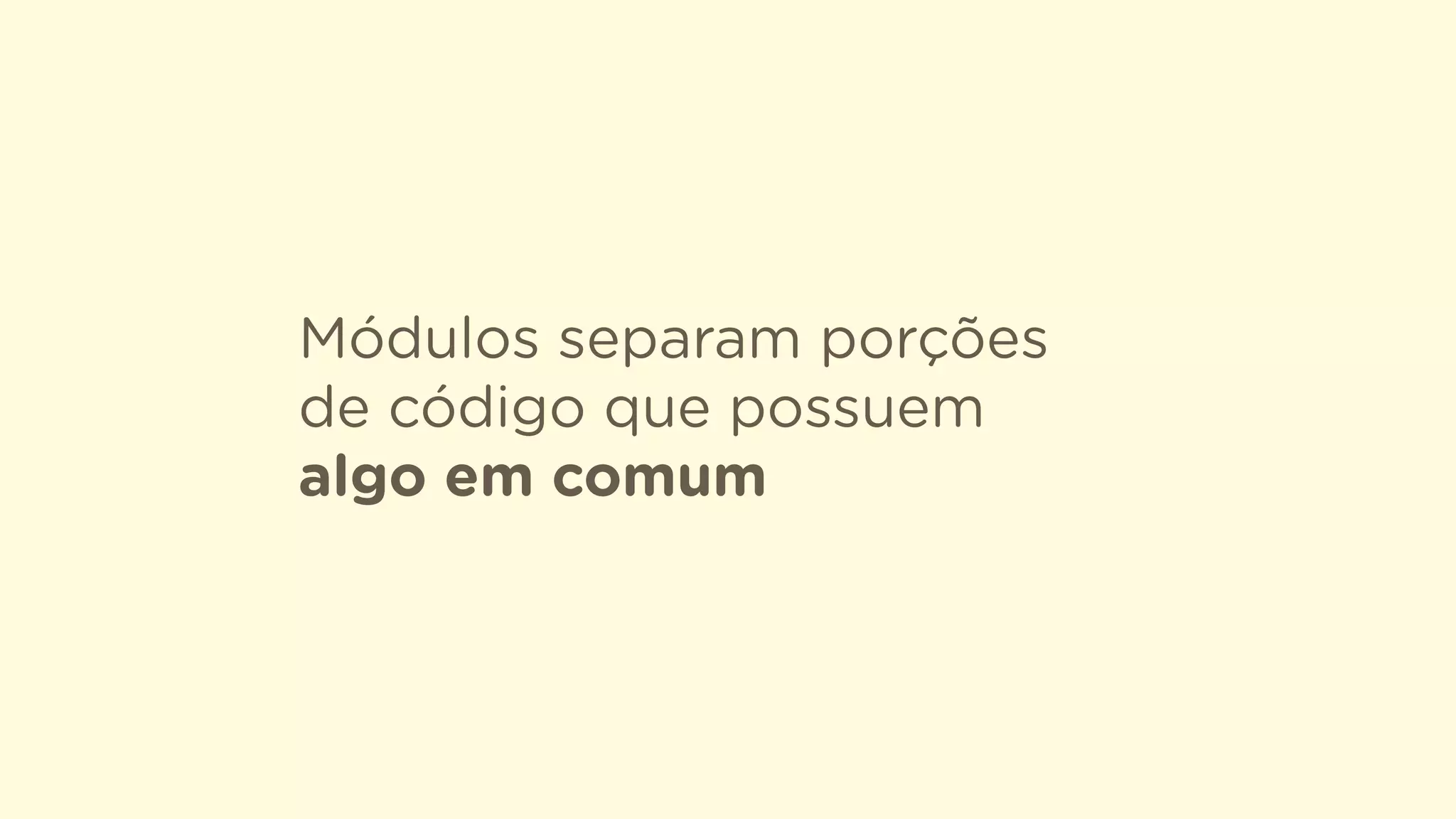 Módulos separam porções
de código que possuem
algo em comum
 