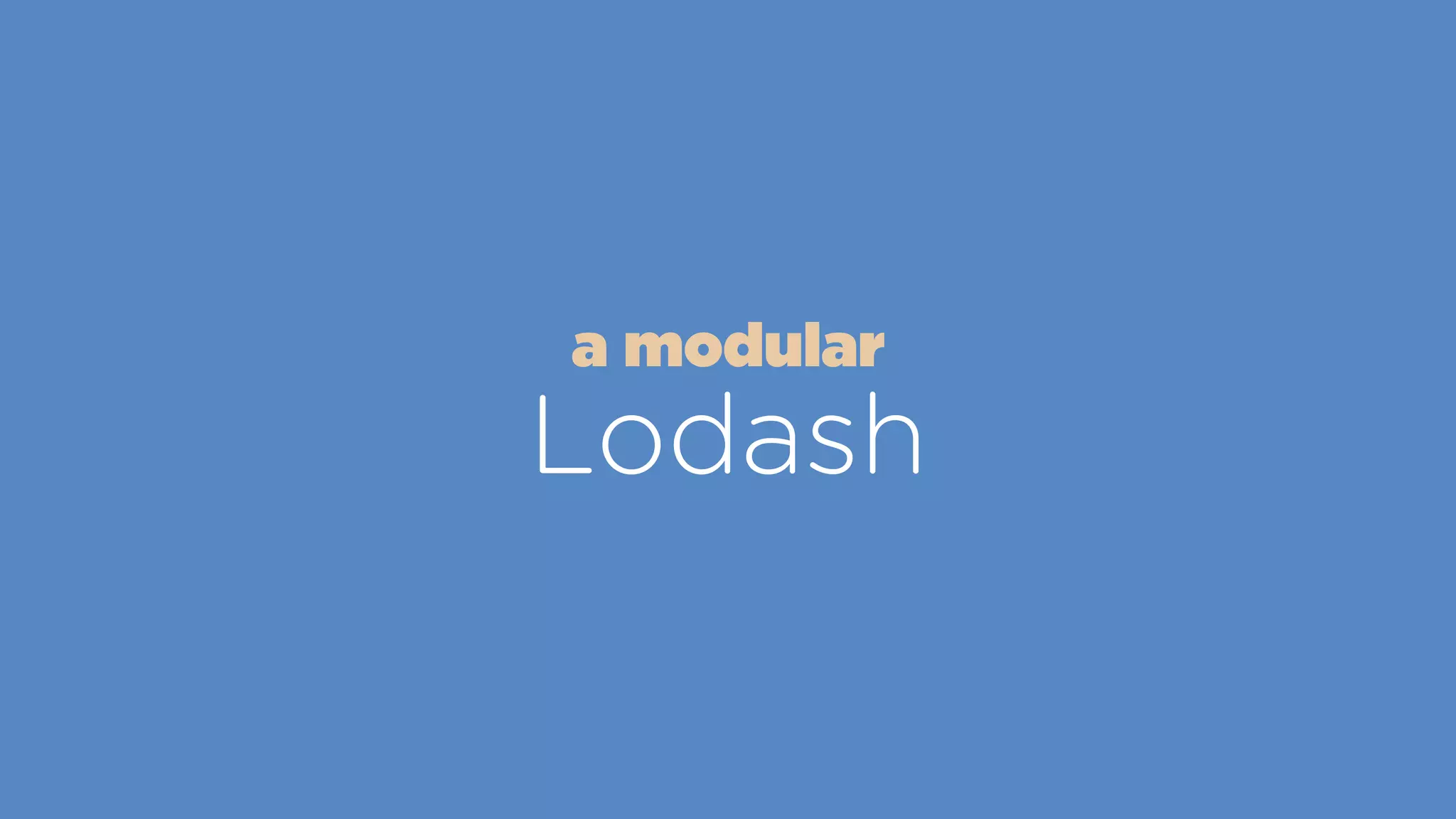 Lodash
a modular
 