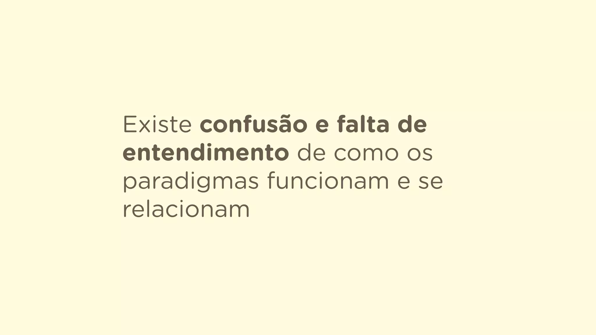 Existe confusão e falta de
entendimento de como os
paradigmas funcionam e se
relacionam
 