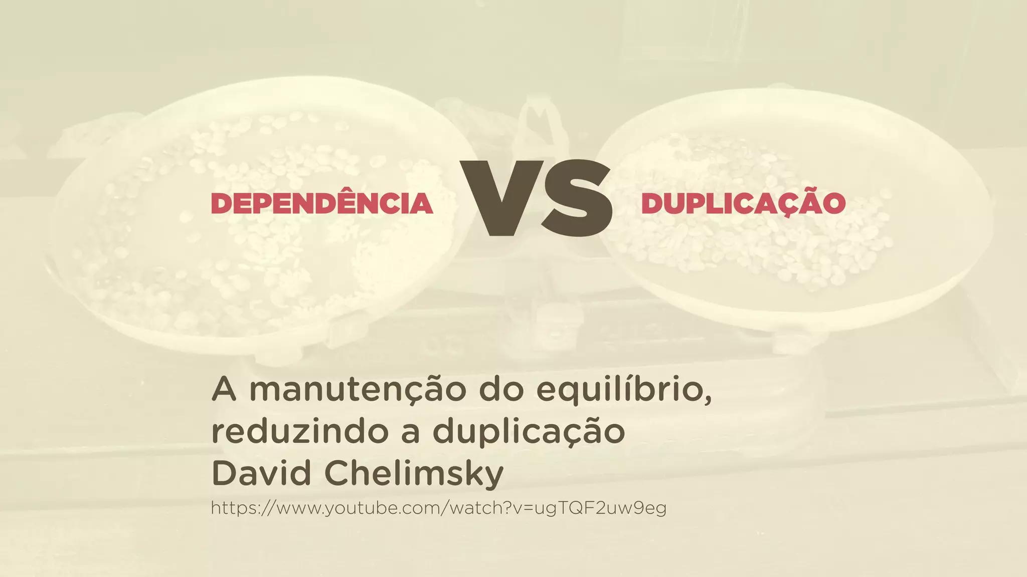 DEPENDÊNCIA DUPLICAÇÃO
VS
A manutenção do equilíbrio,
reduzindo a duplicação 
David Chelimsky  
https://www.youtube.com/watch?v=ugTQF2uw9eg
 