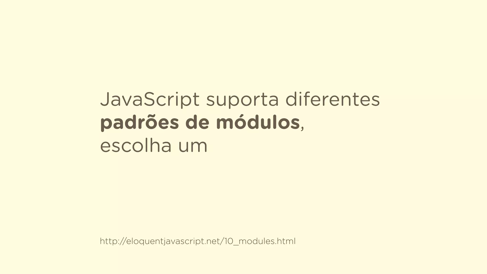 JavaScript suporta diferentes
padrões de módulos,
escolha um
http://eloquentjavascript.net/10_modules.html
 