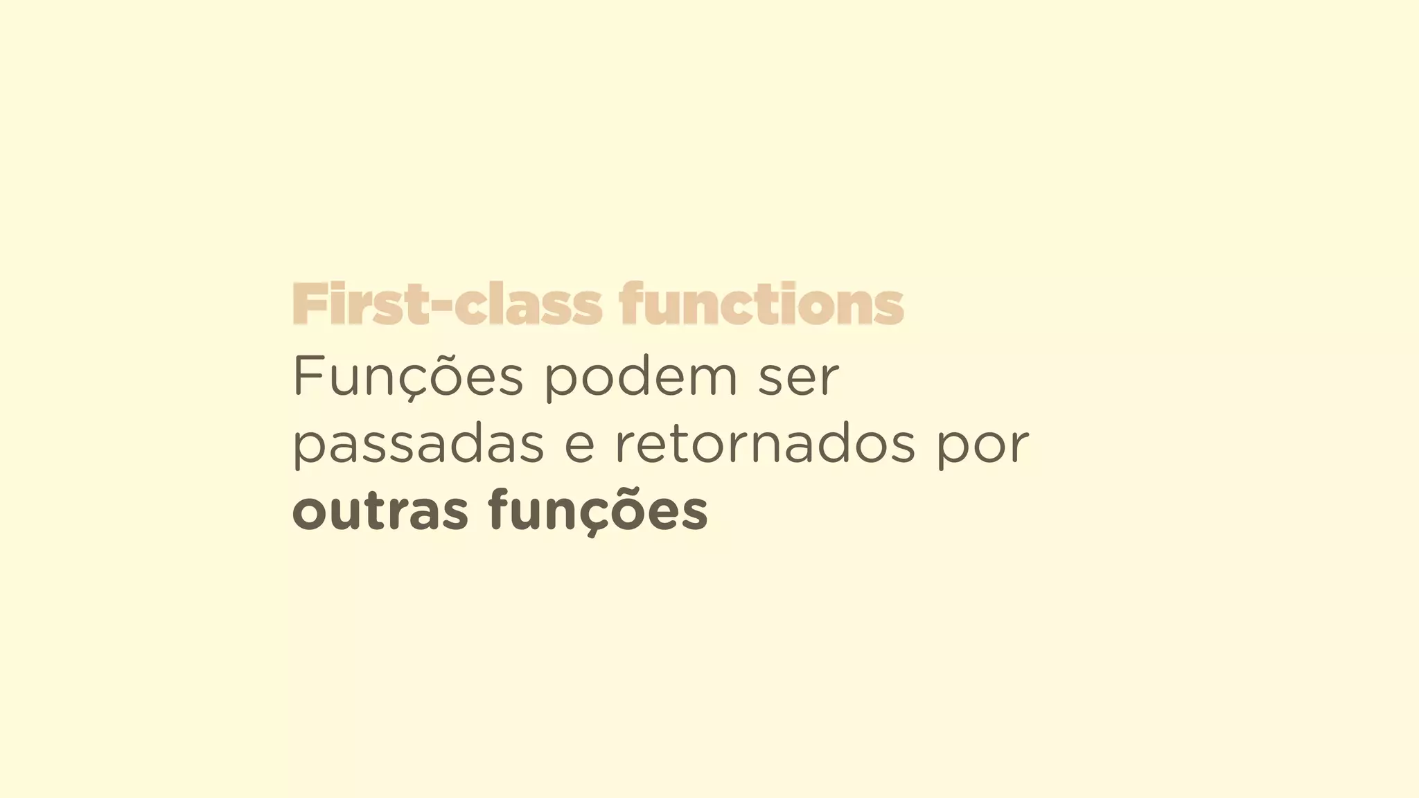 Funções podem ser
passadas e retornados por
outras funções
First-class functions
 