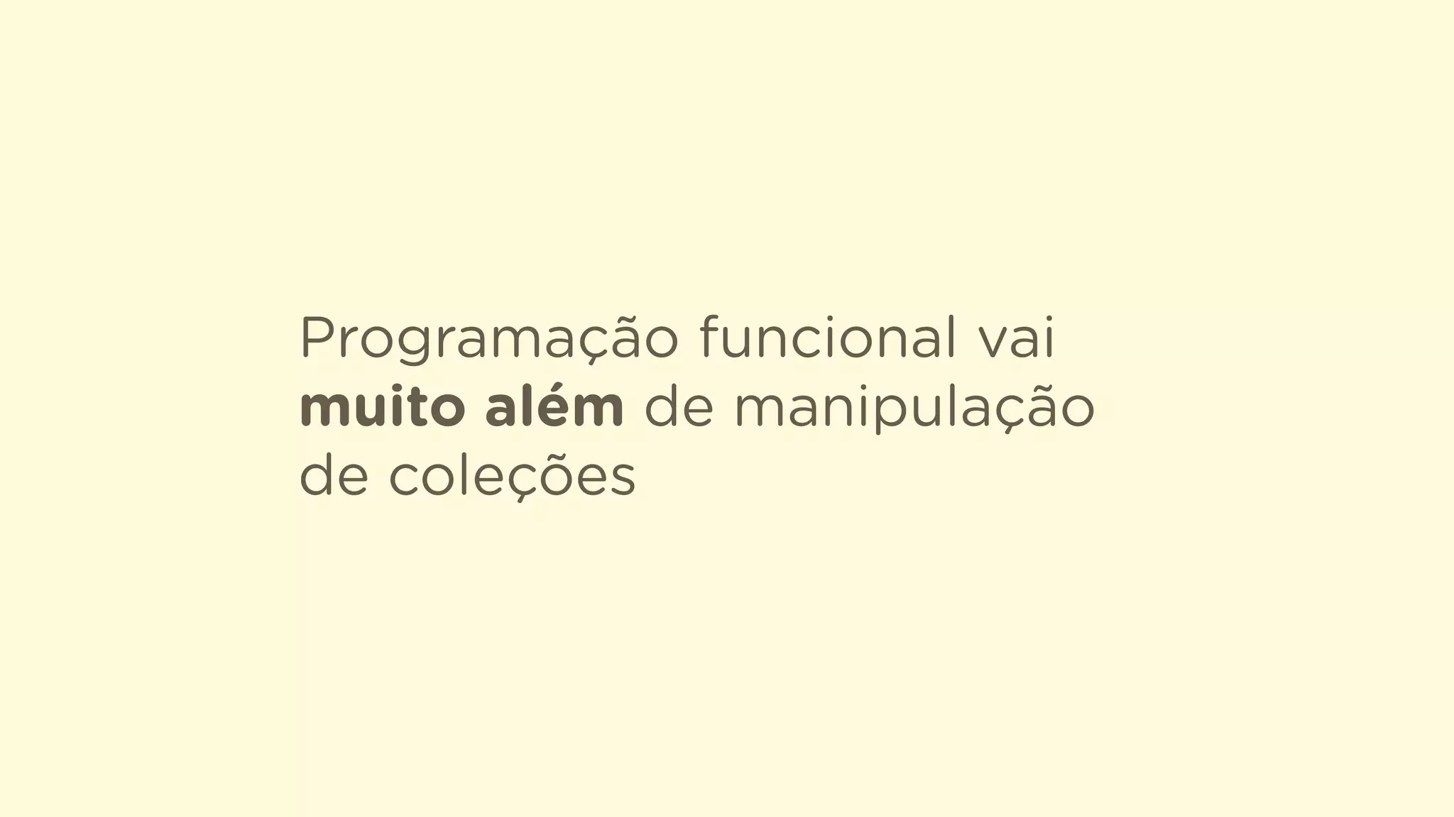Programação funcional vai
muito além de manipulação
de coleções
 