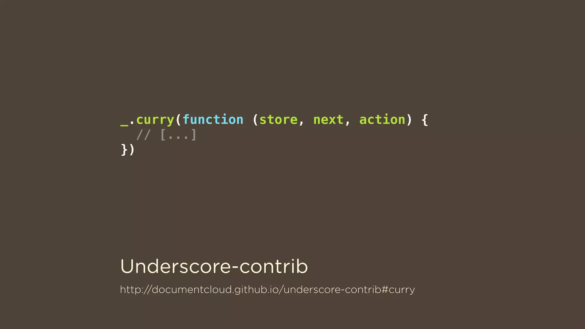 http://documentcloud.github.io/underscore-contrib#curry
_.curry(function (store, next, action) {
// [...]
})
Underscore-contrib
 
