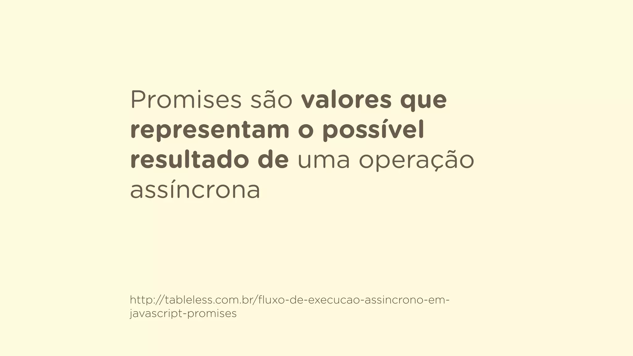 Promises são valores que
representam o possível
resultado de uma operação
assíncrona
http://tableless.com.br/ﬂuxo-de-execucao-assincrono-em-
javascript-promises
 