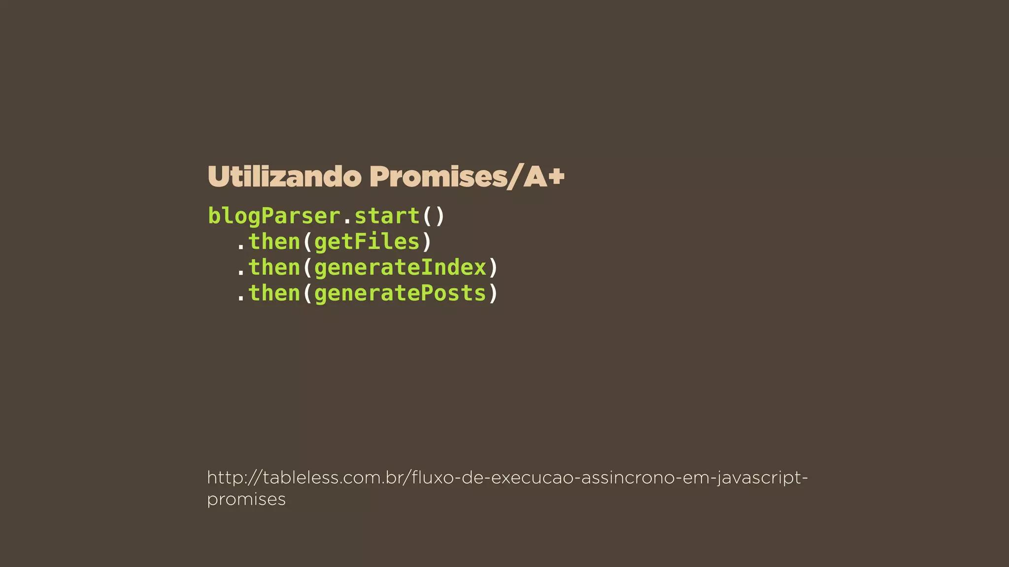 http://tableless.com.br/ﬂuxo-de-execucao-assincrono-em-javascript-
promises
blogParser.start()
.then(getFiles)
.then(generateIndex)
.then(generatePosts)
Utilizando Promises/A+
 