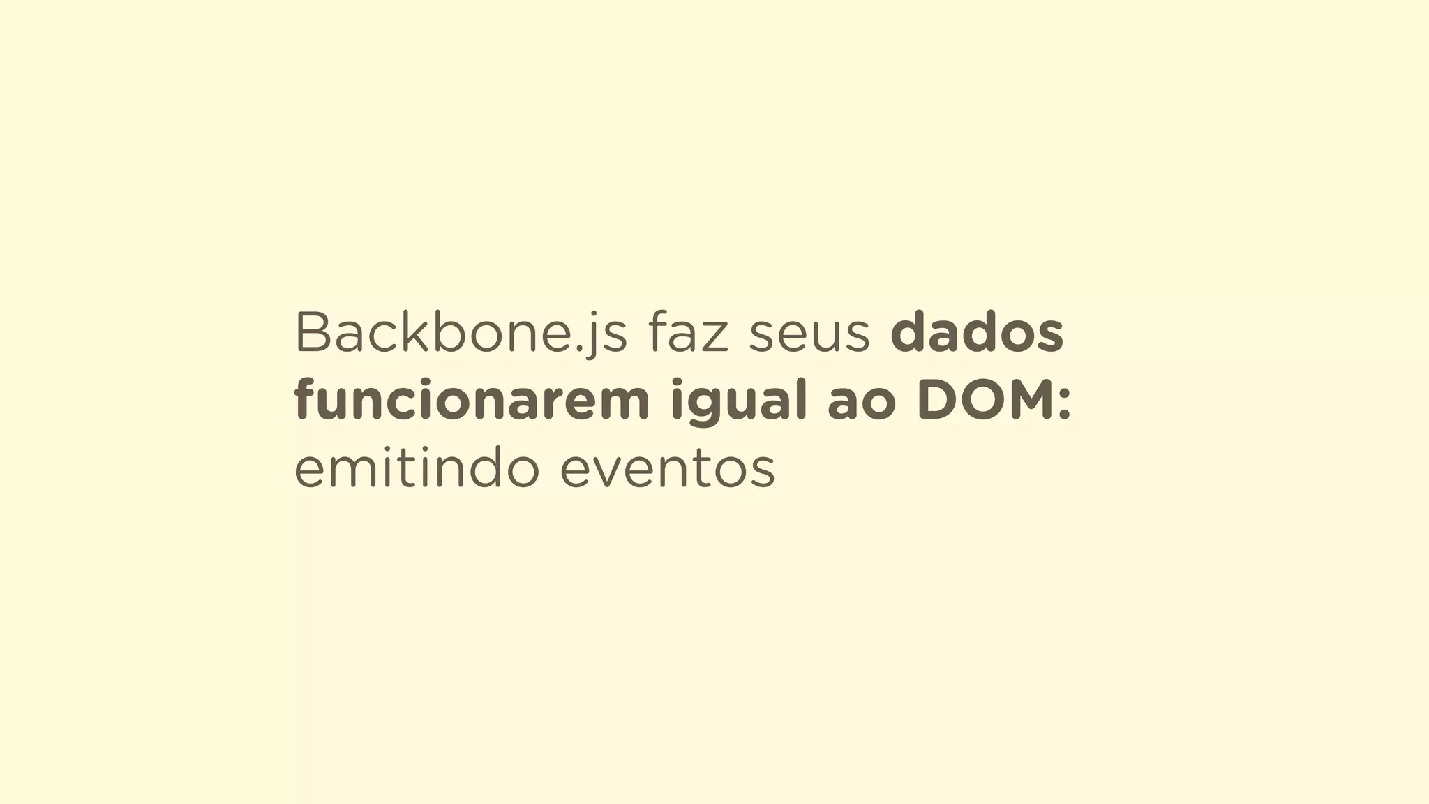 Backbone.js faz seus dados
funcionarem igual ao DOM:
emitindo eventos
 