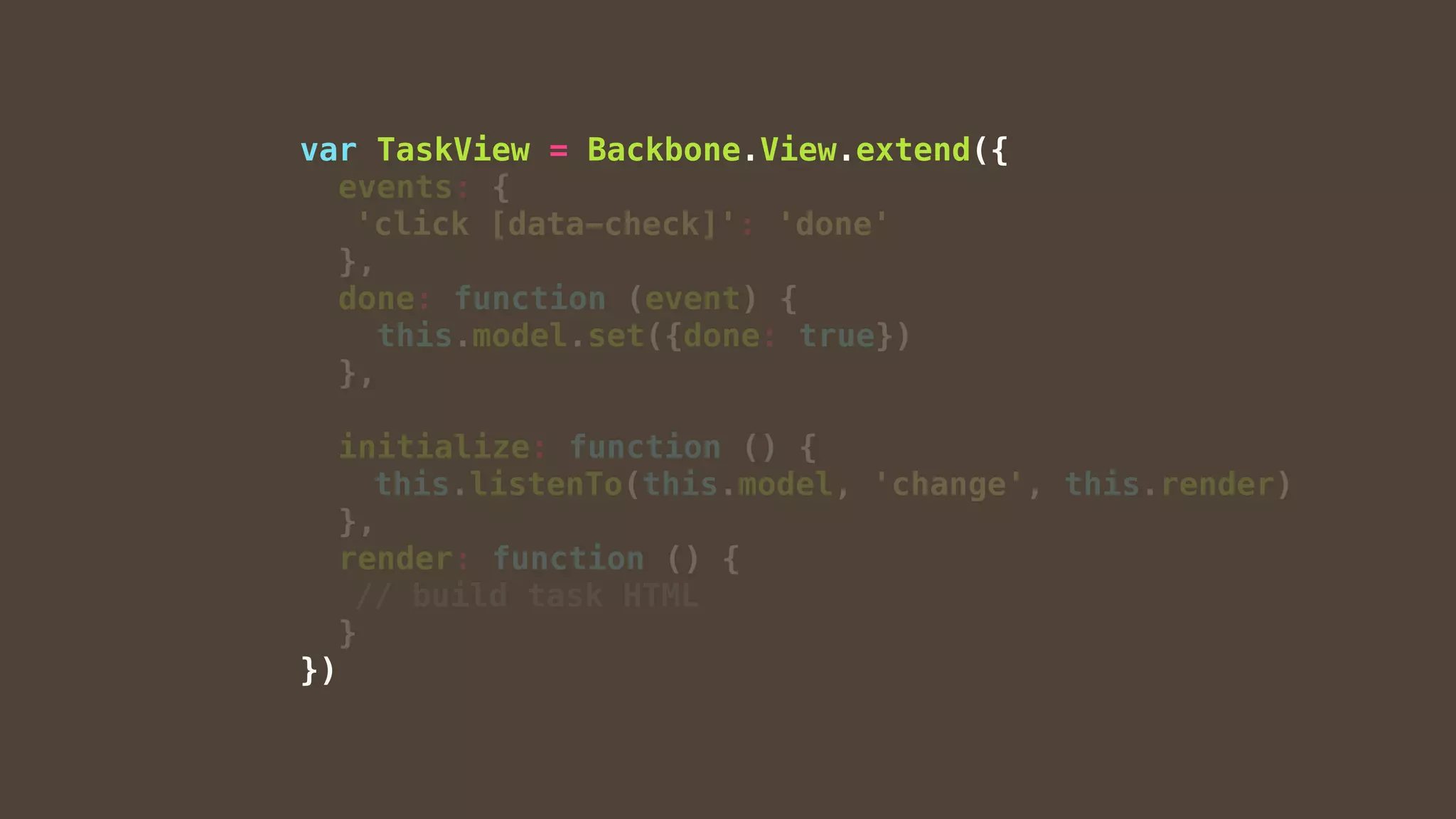 var TaskView = Backbone.View.extend({
events: {
'click [data-check]': 'done'
},
done: function (event) {
this.model.set({done: true})
},
initialize: function () {
this.listenTo(this.model, 'change', this.render)
},
render: function () {
// build task HTML
}
})
 