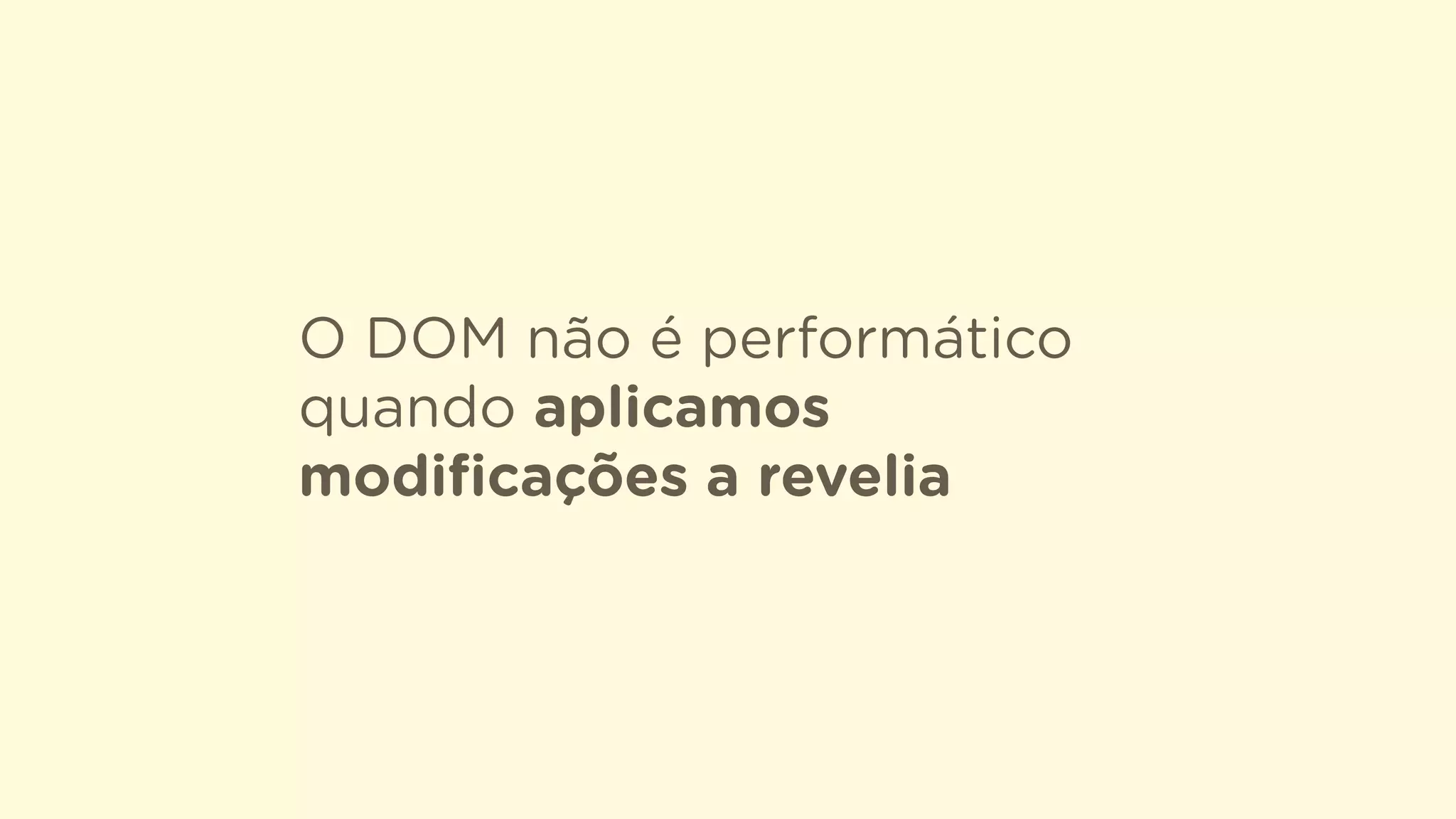 O DOM não é performático
quando aplicamos
modiﬁcações a revelia
 