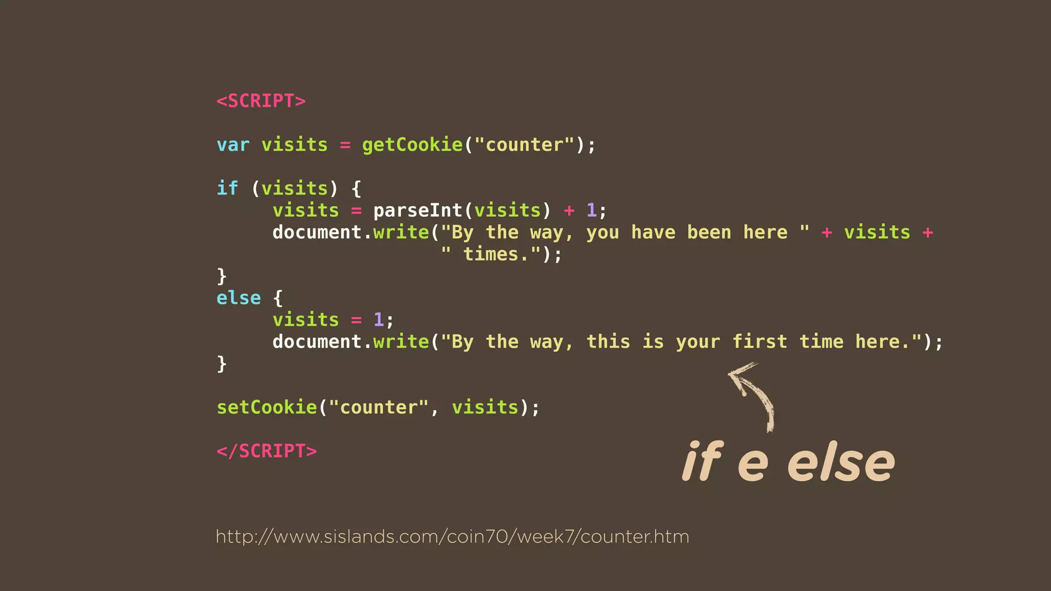 <SCRIPT>
var visits = getCookie("counter");
if (visits) {
visits = parseInt(visits) + 1;
document.write("By the way, you have been here " + visits +  
" times.");
}
else {
visits = 1;
document.write("By the way, this is your first time here.");
}
setCookie("counter", visits);
</SCRIPT>
http://www.sislands.com/coin70/week7/counter.htm
if e else
 