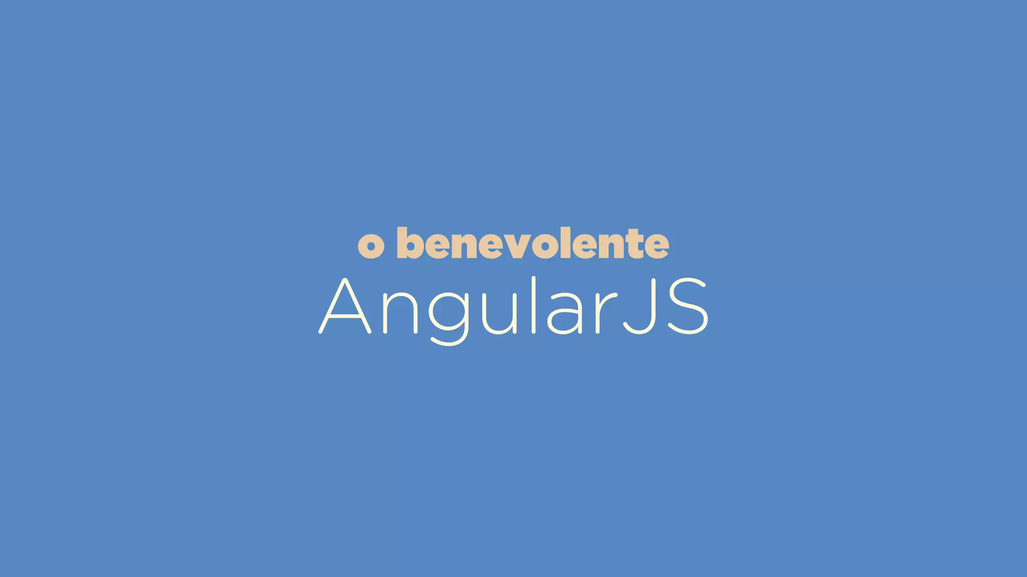 AngularJS
o benevolente
 