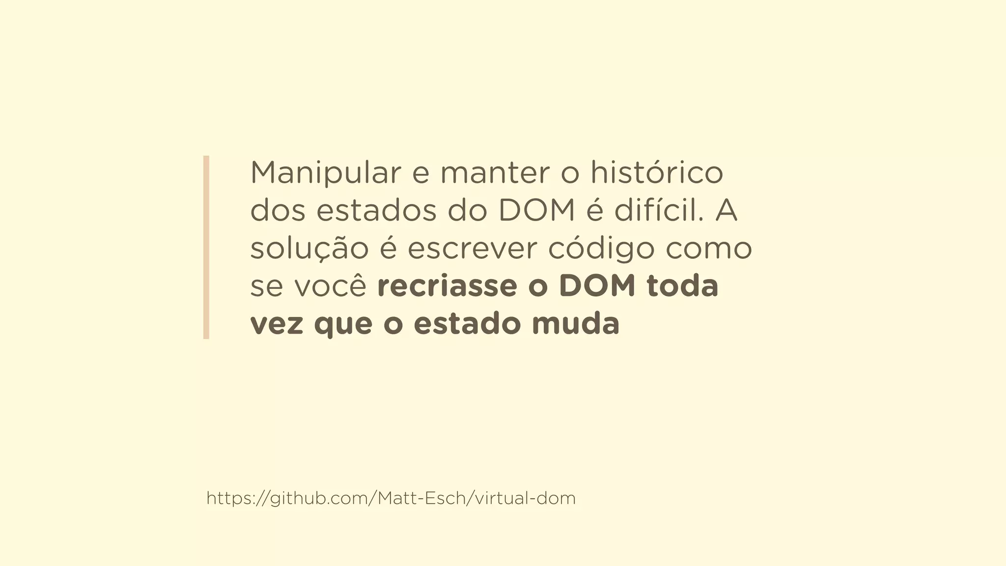 Manipular e manter o histórico
dos estados do DOM é difícil. A
solução é escrever código como
se você recriasse o DOM toda
vez que o estado muda
https://github.com/Matt-Esch/virtual-dom
 