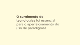 O surgimento de
tecnologias foi essencial
para o aperfeiçoamento do
uso de paradigmas
 
