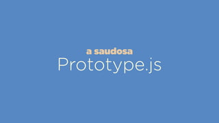 Prototype.js
a saudosa
 