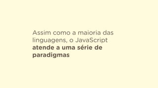 Assim como a maioria das
linguagens, o JavaScript
atende a uma série de
paradigmas
 