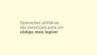 Operações utilitárias  
são essenciais para um
código mais legível
 