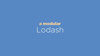 Lodash
a modular
 