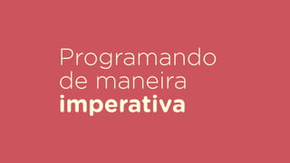 Programando
de maneira
imperativa
 