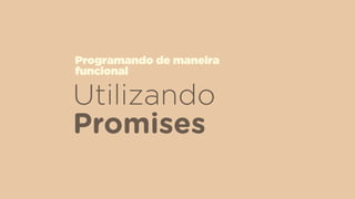 Utilizando
Promises
Programando de maneira  
funcional
 