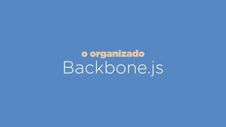Backbone.js
o organizado
 