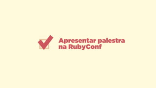 Apresentar palestra
na RubyConf
 