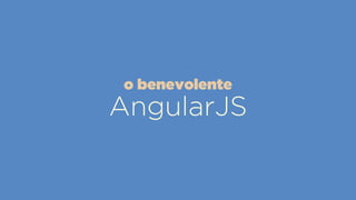 AngularJS
o benevolente
 