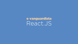 React.JS
o vanguardista
 