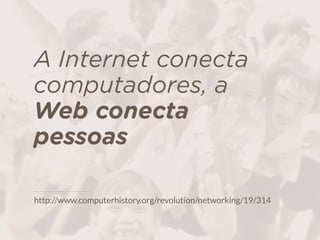 A Internet conecta
computadores, a  
Web conecta  
pessoas
http://www.computerhistory.org/revolution/networking/19/314
 