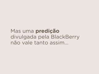 Mas uma predição
divulgada pela BlackBerry
não vale tanto assim...
 