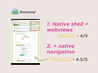 1. Native shell +
webviews 
2. + native
navigation
⭐⭐⭐⭐ - 4/5
⭐⭐⭐⭐⭐ - 4.5/5
 