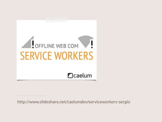 http://www.slideshare.net/caelumdev/serviceworkers-sergio
 
