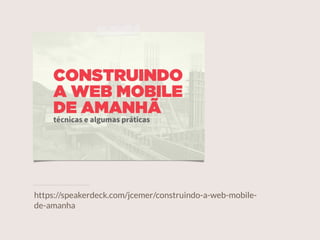https://speakerdeck.com/jcemer/construindo-a-web-mobile-
de-amanha
 