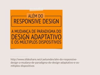 http://www.slideshare.net/caelumdev/alm-do-responsive-
design-a-mudana-de-paradigma-do-design-adaptativo-e-os-
mltiplos-dispositivos
 
