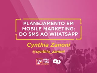 talk.key
PLANEJAMENTO EM
MOBILE MARKETING:
DO SMS AO WHATSAPP
Cynthia Zanoni
@cynthia_zanoni
 