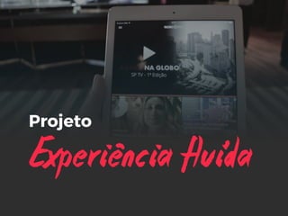 Experiencia fluida
Projeto
 