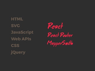 React
CSS
SVG
HTML
MapperSmith
jQuery
JavaScript
Web APIs
React Router
 