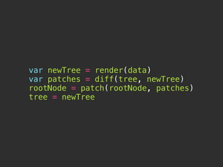 var newTree = render(data)
var patches = diff(tree, newTree)
rootNode = patch(rootNode, patches)
tree = newTree
 