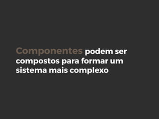 Componentes podem ser
compostos para formar um
sistema mais complexo
 