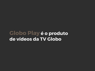 Globo Play é o produto
de vídeos da TV Globo
 