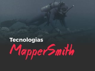 MapperSmith
Tecnologias
 
