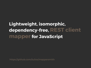 Lightweight, isomorphic,
dependency-free, REST client
mapper for JavaScript
https://github.com/tulios/mappersmith
 