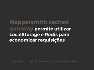 Mappersmith cached
gateway permite utilizar
LocalStorage e Redis para
economizar requisições
https://github.com/tulios/mappersmith-cached-gateway
 