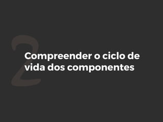 2Compreender o ciclo de
vida dos componentes
 