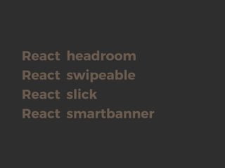 React headroom
React slick
React smartbanner
React swipeable
 