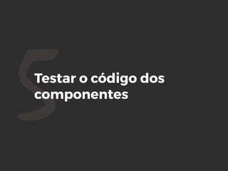 5Testar o código dos
componentes
 