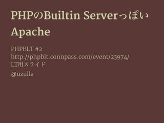 PHPのBuiltin Serverっぽい
Apache
PHPBLT #2
http://phpblt.connpass.com/event/23974/
LT用スライド
@uzulla
 